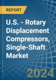 U.S. - Rotary Displacement Compressors, Single-Shaft - Market Analysis, Forecast, Size, Trends and Insights- Product Image