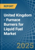 United Kingdom - Furnace Burners for Liquid Fuel - Market Analysis, forecast, Size, Trends and Insights- Product Image