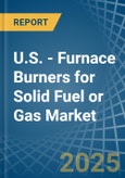 U.S. - Furnace Burners for Solid Fuel or Gas - Market Analysis, forecast, Size, Trends and Insights- Product Image