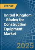 United Kingdom - Blades for Construction Equipment - Market Analysis, forecast, Size, Trends and Insights- Product Image