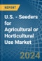 U.S. - Seeders for Agricultural or Horticultural Use (Excluding Central Driven Precision Spacing Seeders) - Market Analysis, forecast, Size, Trends and Insights - Product Image