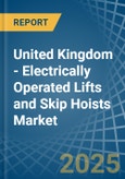 United Kingdom - Electrically Operated Lifts and Skip Hoists - Market Analysis, Forecast, Size, Trends and Insights- Product Image