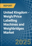 United Kingdom - Weigh/Price Labelling Machines and Weighbridges - Market Analysis, Forecast, Size, Trends and Insights- Product Image