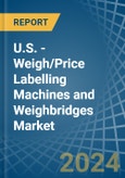U.S. - Weigh/Price Labelling Machines and Weighbridges - Market Analysis, Forecast, Size, Trends and Insights- Product Image