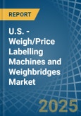 U.S. - Weigh/Price Labelling Machines and Weighbridges - Market Analysis, Forecast, Size, Trends and Insights- Product Image