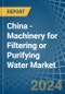 China - Machinery for Filtering or Purifying Water - Market Analysis, forecast, Size, Trends and Insights - Product Thumbnail Image