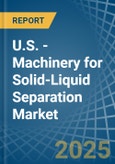 U.S. - Machinery for Solid-Liquid Separation - Market Analysis, forecast, Size, Trends and Insights- Product Image