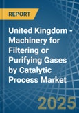 United Kingdom - Machinery for Filtering or Purifying Gases by Catalytic Process - Market Analysis, forecast, Size, Trends and Insights- Product Image