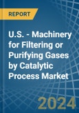 U.S. - Machinery for Filtering or Purifying Gases by Catalytic Process - Market Analysis, forecast, Size, Trends and Insights- Product Image