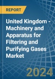 United Kingdom - Machinery and Apparatus for Filtering and Purifying Gases - Market Analysis, forecast, Size, Trends and Insights- Product Image