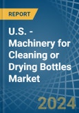 U.S. - Machinery for Cleaning or Drying Bottles - Market Analysis, forecast, Size, Trends and Insights- Product Image