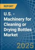 U.S. - Machinery for Cleaning or Drying Bottles - Market Analysis, forecast, Size, Trends and Insights- Product Image