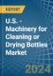 U.S. - Machinery for Cleaning or Drying Bottles - Market Analysis, forecast, Size, Trends and Insights - Product Thumbnail Image
