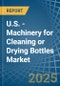 U.S. - Machinery for Cleaning or Drying Bottles - Market Analysis, forecast, Size, Trends and Insights - Product Thumbnail Image