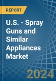 U.S. - Spray Guns and Similar Appliances - Market Analysis, Forecast, Size, Trends and Insights- Product Image