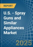 U.S. - Spray Guns and Similar Appliances - Market Analysis, Forecast, Size, Trends and Insights- Product Image