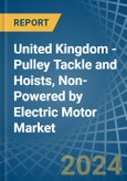 United Kingdom - Pulley Tackle and Hoists, Non-Powered by Electric Motor - Market Analysis, Forecast, Size, Trends and Insights- Product Image