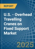 U.S. - Overhead Travelling Cranes on Fixed Support - Market Analysis, Forecast, Size, Trends and Insights- Product Image