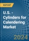 U.S. - Cylinders for Calendering - Market Analysis, forecast, Size, Trends and Insights - Product Thumbnail Image