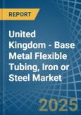 United Kingdom - Base Metal Flexible Tubing, Iron or Steel - Market Analysis, Forecast, Size, Trends and Insights- Product Image