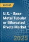 U.S. - Base Metal Tubular or Bifurcated Rivets - Market Analysis, Forecast, Size, Trends and Insights - Product Thumbnail Image