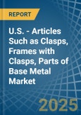 U.S. - Articles Such as Clasps, Frames with Clasps, Parts of Base Metal - Market Analysis, Forecast, Size, Trends and Insights- Product Image