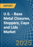 U.S. - Base Metal Closures, Stoppers, Caps and Lids - Market Analysis, Forecast, Size, Trends and Insights- Product Image