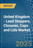 United Kingdom - Lead Stoppers, Closures, Caps and Lids - Market Analysis, Forecast, Size, Trends and Insights- Product Image