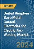 United Kingdom - Base Metal Coated Electrodes for Electric Arc-Welding - Market Analysis, forecast, Size, Trends and Insights- Product Image