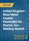 United Kingdom - Base Metal Coated Electrodes for Electric Arc-Welding - Market Analysis, forecast, Size, Trends and Insights - Product Image