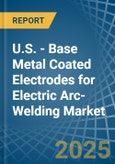 U.S. - Base Metal Coated Electrodes for Electric Arc-Welding - Market Analysis, forecast, Size, Trends and Insights- Product Image