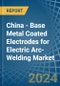 China - Base Metal Coated Electrodes for Electric Arc-Welding - Market Analysis, forecast, Size, Trends and Insights - Product Image