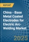 China - Base Metal Coated Electrodes for Electric Arc-Welding - Market Analysis, forecast, Size, Trends and Insights - Product Image