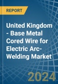 United Kingdom - Base Metal Cored Wire for Electric Arc-Welding - Market Analysis, forecast, Size, Trends and Insights- Product Image
