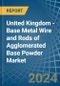 United Kingdom - Base Metal Wire and Rods of Agglomerated Base Powder - Market Analysis, Forecast, Size, Trends and Insights - Product Thumbnail Image