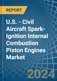 U.S. - Civil Aircraft Spark-Ignition Internal Combustion Piston Engines - Market Analysis, Forecast, Size, Trends and Insights- Product Image