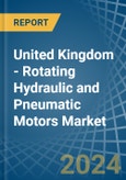 United Kingdom - Rotating Hydraulic and Pneumatic Motors - Market Analysis, Forecast, Size, Trends and Insights- Product Image