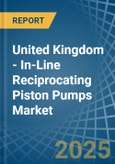 United Kingdom - In-Line Reciprocating Piston Pumps - Market Analysis, Forecast, Size, Trends and Insights- Product Image