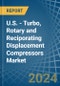 U.S. - Turbo, Rotary and Reciporating Displacement Compressors - Market Analysis, Forecast, Size, Trends and Insights - Product Image