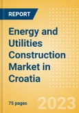 Energy and Utilities Construction Market in Croatia - Market Size and Forecasts to 2026- Product Image