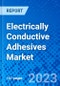 Electrically Conductive Adhesives Market, By Chemistry Type, By Type, By Application, and By Geography - Size, Share, Outlook, and Opportunity Analysis, 2023 - 2030 - Product Image