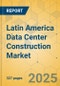 Latin America Data Center Construction Market - Industry Outlook & Forecast 2023-2028 - Product Image