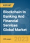 Blockchain In Banking And Financial Services Global Market Report 2023 - Product Image