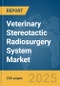 Veterinary Stereotactic Radiosurgery System Market Report 2025 - Product Image