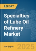Specialties of Lube Oil Refinery Market Report 2025- Product Image