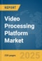 Video Processing Platform Market Report 2025 - Product Image