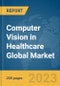 Computer Vision in Healthcare Global Market Report 2023 - Product Image
