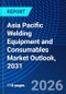 Asia Pacific Welding Equipment and Consumables Market Outlook, 2031 - Product Image