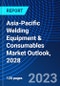 Asia-Pacific Welding Equipment & Consumables Market Outlook, 2028 - Product Image