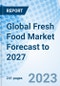 Global Fresh Food Market Forecast to 2027 - Product Image